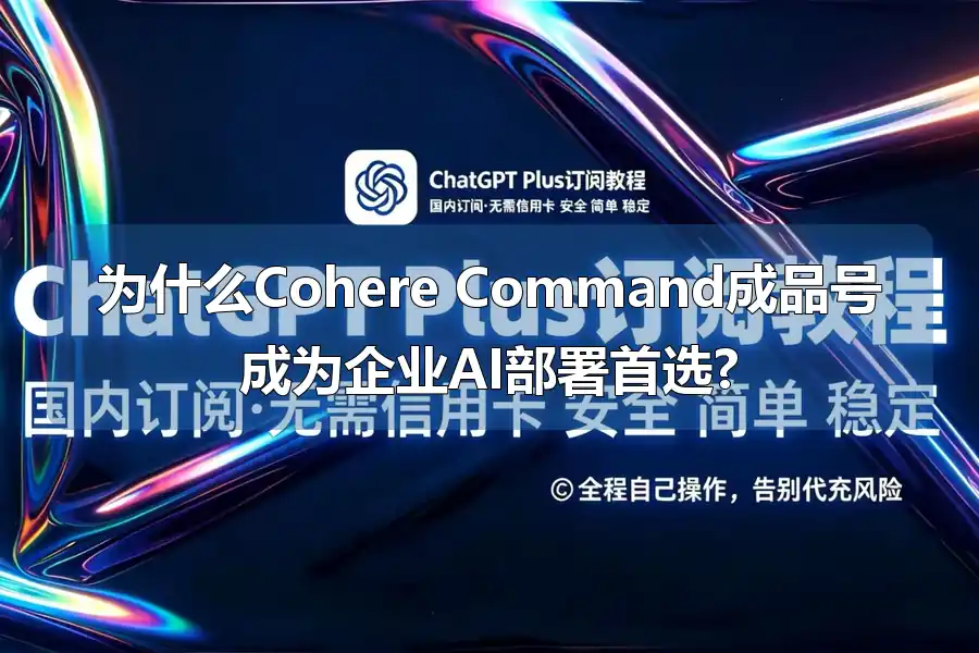 为什么Cohere Command成品号成为企业AI部署首选?